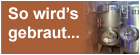 So wirds gebraut...